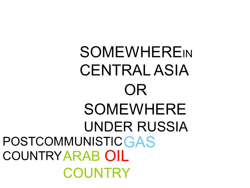 OIL GAS SOMEWHEREIN CENTRAL ASIA SOMEWHERE UNDER RUSSIA OR POSTCOMMUNISTIC COUNTRY ARAB COUNTRY